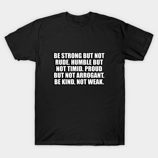 Be strong but not rude. Humble but not timid. Proud but not arrogant. Be kind, not weak T-Shirt by DinaShalash